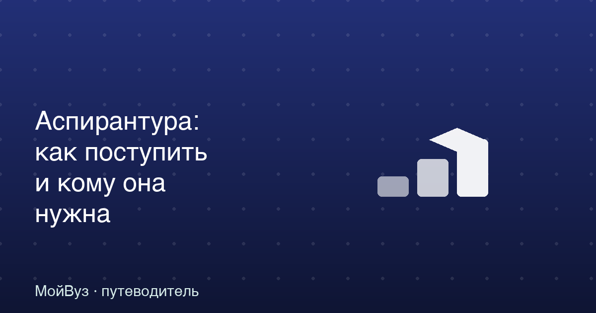 Аспирантура: как поступить, сколько учиться и кому она действительно нужна